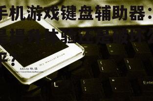 手机游戏键盘辅助器：是提升体验还是破坏公平？