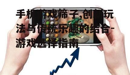 三、如何选择优质的手机游戏筛子