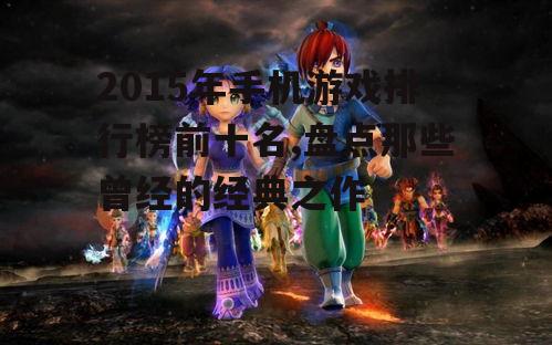 2015年手机游戏排行榜前十名,盘点那些曾经的经典之作