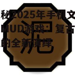 探秘2025年手机文字MUD游戏：复古潮流的全新演绎