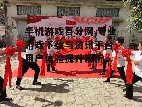 手机游戏百分网,专业游戏下载与资讯平台-用户体验提升解析