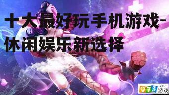 十大最好玩手机游戏-休闲娱乐新选择