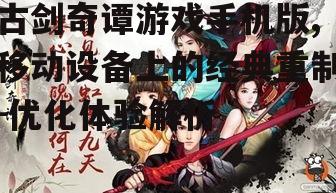古剑奇谭游戏手机版,移动设备上的经典重制-优化体验解析