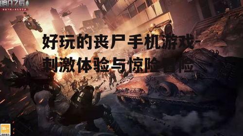好玩的丧尸手机游戏-刺激体验与惊险冒险