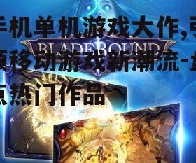 手机单机游戏大作,引领移动游戏新潮流-盘点热门作品