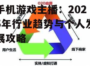 手机游戏主播:2025年行业趋势与个人发展攻略