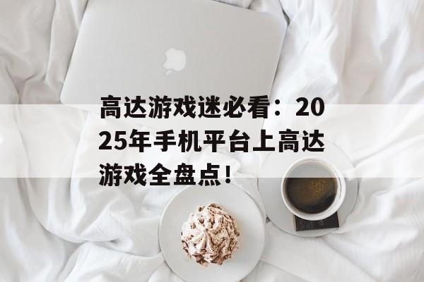 高达游戏迷必看：2025年手机平台上高达游戏全盘点！