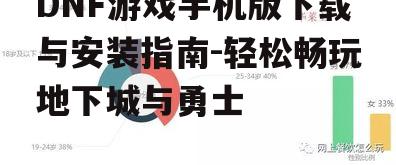 DNF游戏手机版下载与安装指南-轻松畅玩地下城与勇士