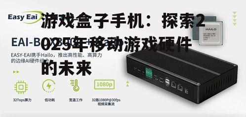 游戏盒子手机：探索2025年移动游戏硬件的未来