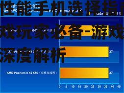 高性能手机选择指南，游戏玩家必备-游戏手机深度解析