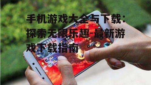 手机游戏大全与下载：探索无限乐趣-最新游戏下载指南