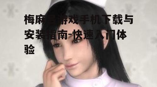 梅麻吕游戏手机下载与安装指南-快速入门体验