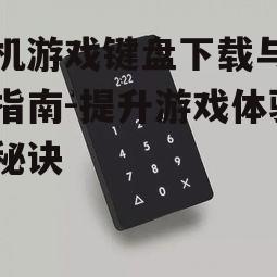 手机游戏键盘下载与选择指南-提升游戏体验的秘诀