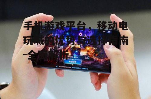 三、如何选择合适的手机游戏平台