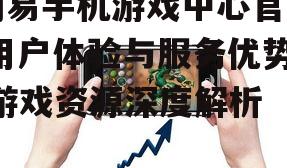 网易手机游戏中心官网,用户体验与服务优势-游戏资源深度解析
