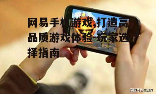 网易手机游戏,打造高品质游戏体验-玩家选择指南