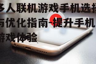 多人联机游戏手机选择与优化指南-提升手机游戏体验