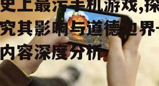 史上最污手机游戏,探究其影响与道德边界-内容深度分析