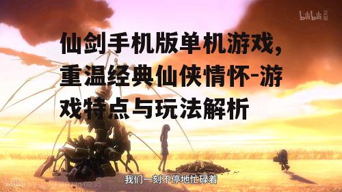 仙剑手机版单机游戏,重温经典仙侠情怀-游戏特点与玩法解析