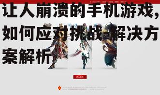 让人崩溃的手机游戏,如何应对挑战-解决方案解析