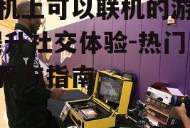 三、如何选择合适的联机游戏