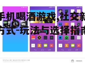 手机喝酒游戏,社交新方式-玩法与选择指南