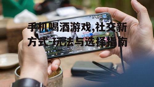 三、手机喝酒游戏的社交价值