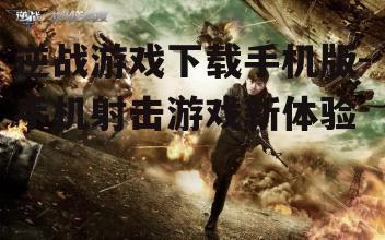 逆战游戏下载手机版-手机射击游戏新体验
