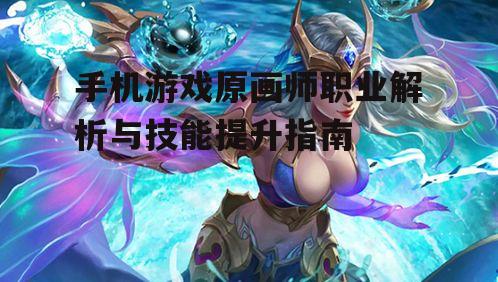 手机游戏原画师职业解析与技能提升指南