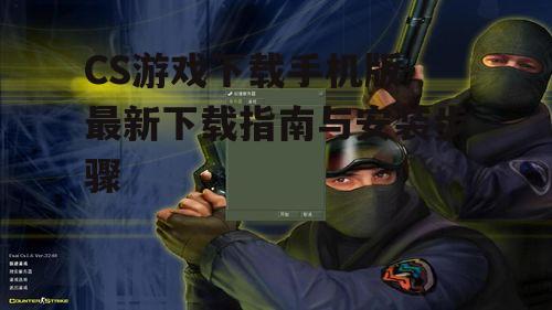 CS游戏下载手机版-最新下载指南与安装步骤