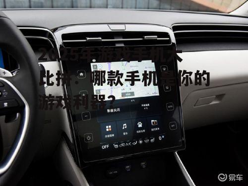 2025年游戏手机大比拼：哪款手机是你的游戏利器？