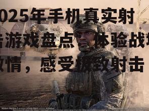 2025年手机真实射击游戏盘点：体验战场激情，感受极致射击