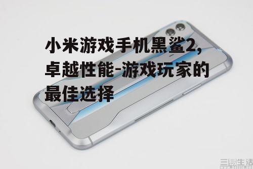 小米游戏手机黑鲨2,卓越性能-游戏玩家的最佳选择