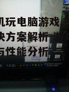 三、手机玩电脑游戏的性能问题