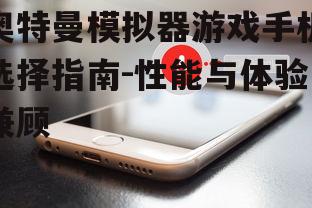 奥特曼模拟器游戏手机选择指南-性能与体验兼顾