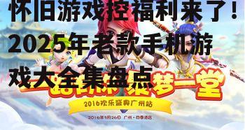 怀旧游戏控福利来了！2025年老款手机游戏大全集盘点