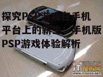 探究PSP游戏在手机平台上的新生：手机版PSP游戏体验解析