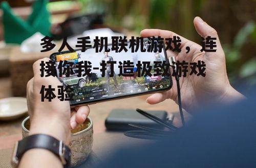 多人手机联机游戏，连接你我-打造极致游戏体验