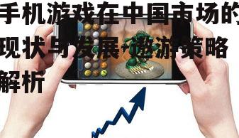 手机游戏在中国市场的现状与发展-遨游策略解析