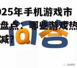 2025年手机游戏市场盘点：哪些游戏热度不减？