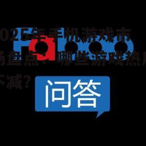 2025年手机游戏市场盘点:哪些游戏热度不减?