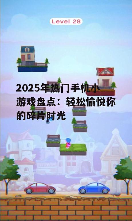 2025年热门手机小游戏盘点：轻松愉悦你的碎片时光