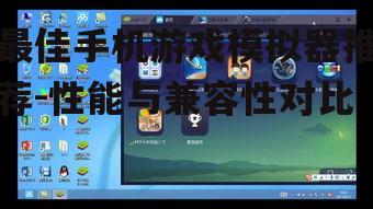 最佳手机游戏模拟器推荐-性能与兼容性对比