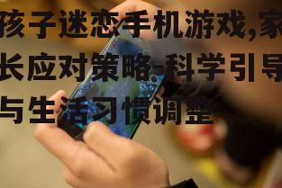 三、科学引导孩子合理使用手机