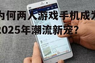 为何两人游戏手机成为2025年潮流新宠？