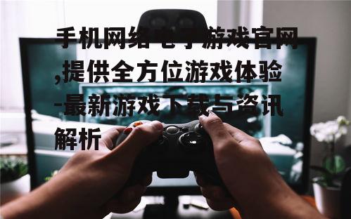 二、手机网络电子游戏官网的作用