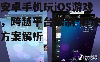 安卓手机玩iOS游戏，跨越平台限制-解决方案解析
