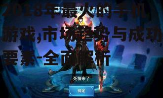 2018年最火的手机游戏,市场趋势与成功要素-全面解析