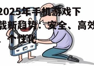 2025年手机游戏下载新趋势：安全、高效、个性化