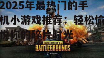 2025年最热门的手机小游戏推荐:轻松愉悦你的碎片时光